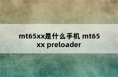 mt65xx是什么手机 mt65xx preloader